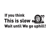 A black vinyl sticker with white text and graphics, featuring a snail and a wheel, with the humorous phrase 'If you think This is slow Wait until We go uphill!'.
